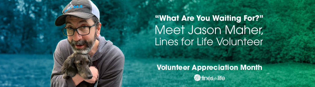 “What Are You Waiting For?” Meet Jason Maher, Lines for Life Volunteer